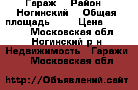 Гараж  › Район ­ Ногинский  › Общая площадь ­ 30 › Цена ­ 300 000 - Московская обл., Ногинский р-н Недвижимость » Гаражи   . Московская обл.